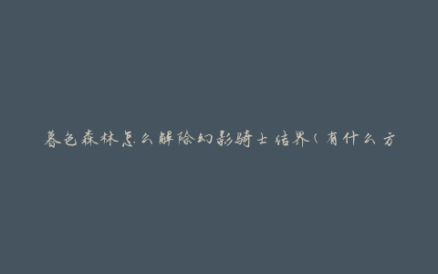 暮色森林怎么解除幻影骑士结界(有什么方法可以迅速破解)