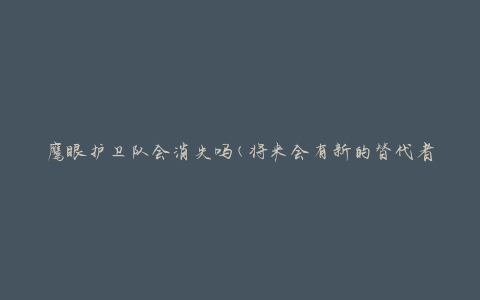 鹰眼护卫队会消失吗(将来会有新的替代者吗)