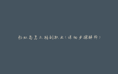 彩虹岛怎么转副职业(详细步骤解析)