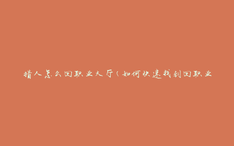 猎人怎么回职业大厅(如何快速找到回职业大厅的方法)