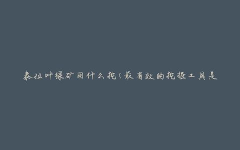 泰拉叶绿矿用什么挖(最有效的挖掘工具是什么)