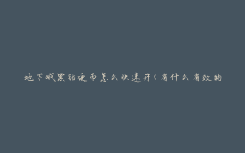 地下城黑钻硬币怎么快速开(有什么有效的开启方法)