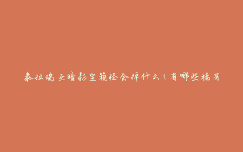 泰拉瑞亚暗影宝箱怪会掉什么(有哪些稀有物品可以获得)