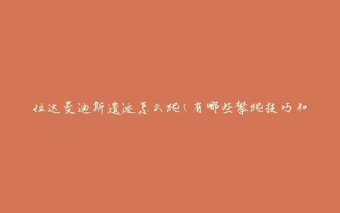 拉达曼迪斯遗迹怎么爬(有哪些攀爬技巧和注意事项)