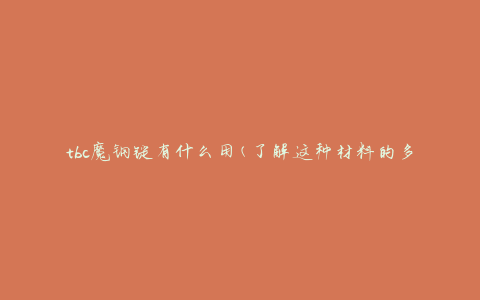 tbc魔钢锭有什么用(了解这种材料的多种应用场景)