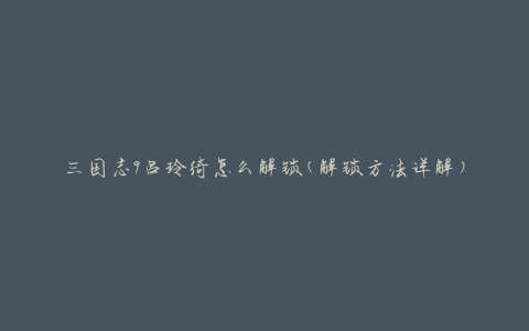 三国志9吕玲绮怎么解锁(解锁方法详解)