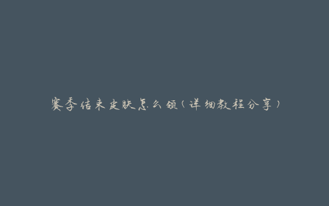 赛季结束皮肤怎么领(详细教程分享)