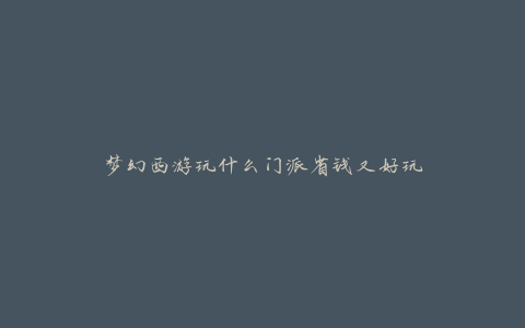 梦幻西游玩什么门派省钱又好玩