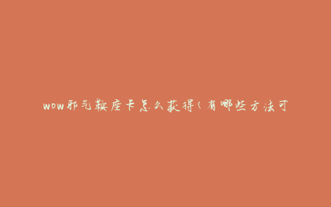 wow邪气鞍座卡怎么获得(有哪些方法可以获取)