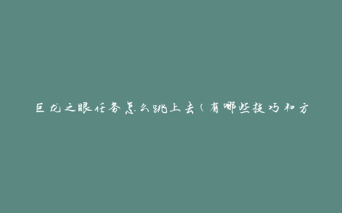 巨龙之眼任务怎么跳上去(有哪些技巧和方法)