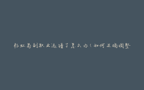 彩虹岛副职业选错了怎么办(如何正确调整副职业选择)