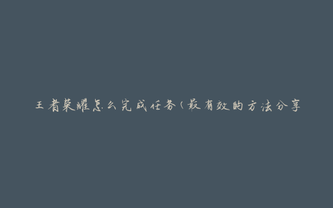 王者荣耀怎么完成任务(最有效的方法分享)
