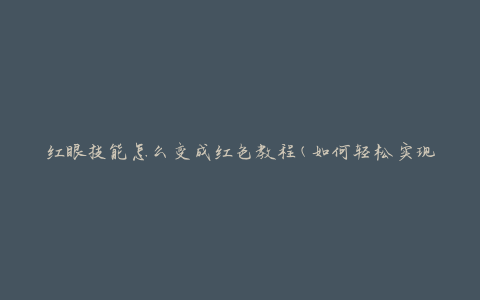 红眼技能怎么变成红色教程(如何轻松实现红色技能转变)