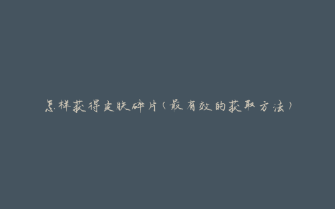 怎样获得皮肤碎片(最有效的获取方法)