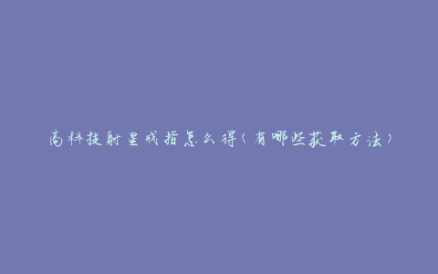 高科技射星戒指怎么得(有哪些获取方法)