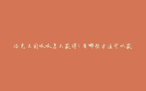 洛克王国呱呱怎么获得(有哪些方法可以获取呱呱角色)