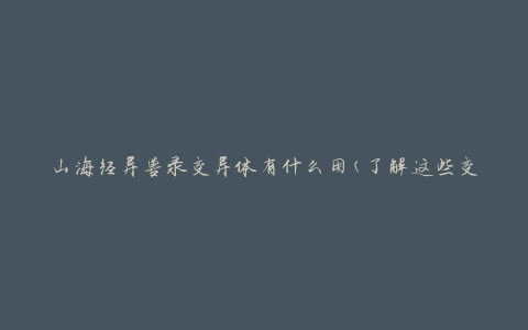 山海经异兽录变异体有什么用(了解这些变异体的特殊功能)
