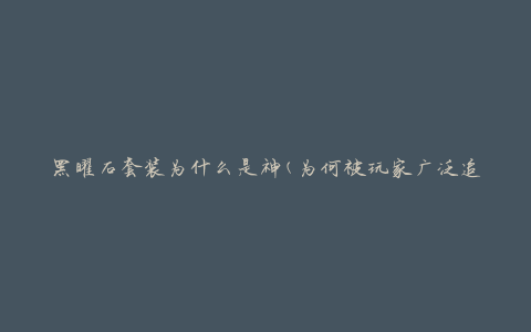 黑曜石套装为什么是神(为何被玩家广泛追捧的原因)