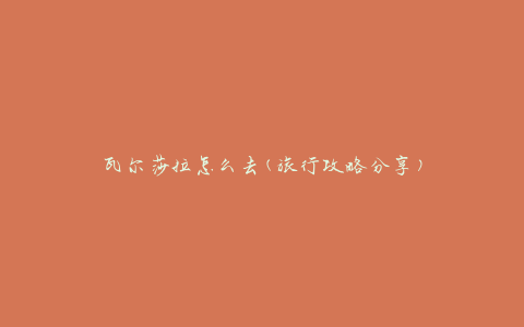瓦尔莎拉怎么去(旅行攻略分享)