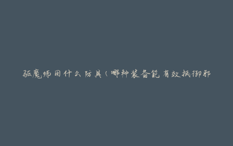 驱魔师用什么防具(哪种装备能有效抵御邪灵攻击)