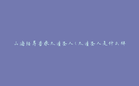 山海经异兽录太清圣人(太清圣人是什么样的存在？)