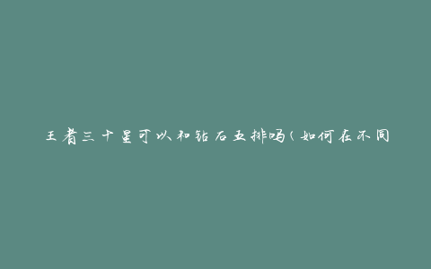 王者三十星可以和钻石五排吗(如何在不同段位之间匹配)