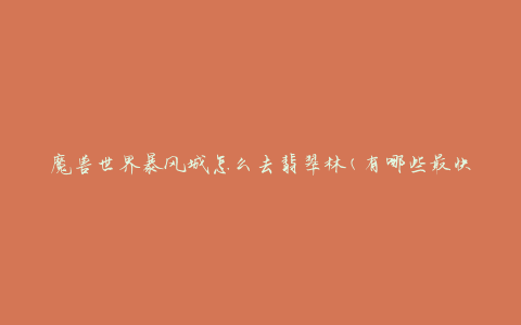 魔兽世界暴风城怎么去翡翠林(有哪些最快捷的路线选择)