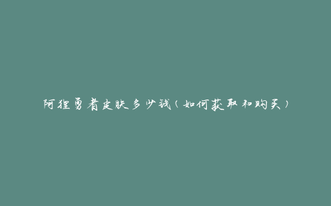 阿狸勇者皮肤多少钱(如何获取和购买)
