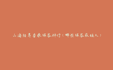 山海经异兽录阵容排行(哪些阵容最强大)