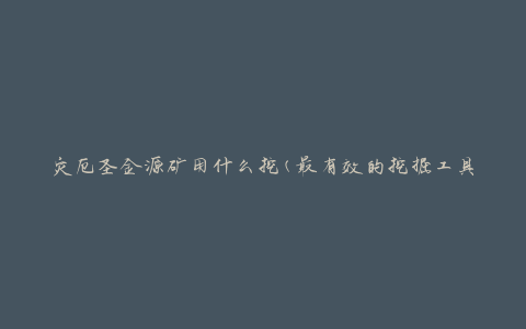 灾厄圣金源矿用什么挖(最有效的挖掘工具是什么)