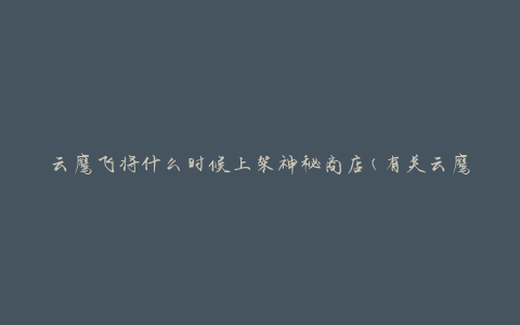 云鹰飞将什么时候上架神秘商店(有关云鹰飞上架时间的解答)