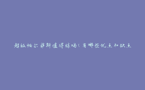 超级帕尔萨斯值得练吗(有哪些优点和缺点)