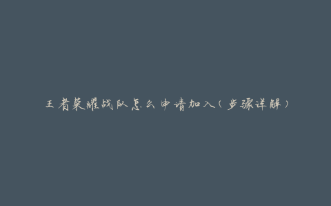 王者荣耀战队怎么申请加入(步骤详解)