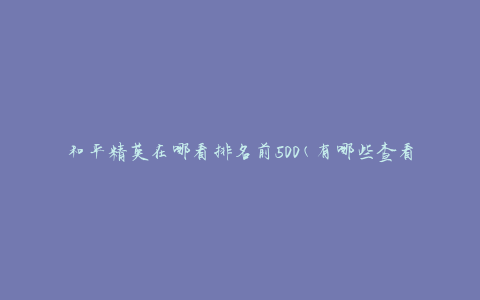 和平精英在哪看排名前500(有哪些查看排名的途径)