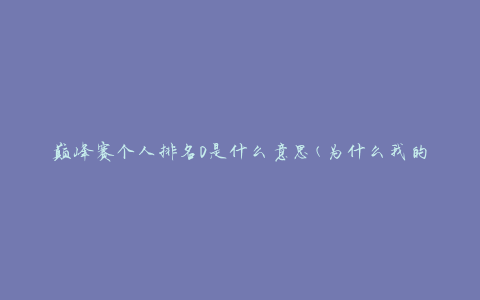 巅峰赛个人排名0是什么意思(为什么我的排名为0)