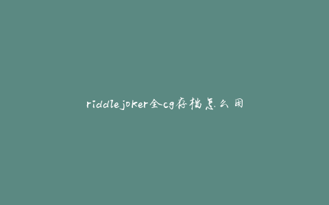 riddlejoker全cg存档怎么用(详细教程分享)