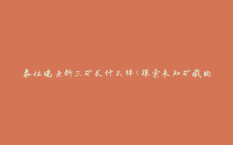 泰拉瑞亚新三矿长什么样(探索未知矿藏的奇妙世界)