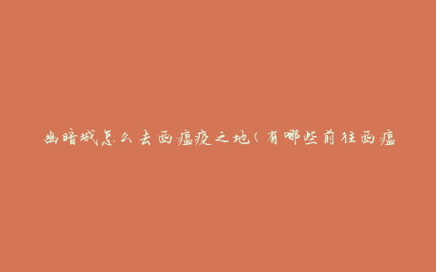 幽暗城怎么去西瘟疫之地(有哪些前往西瘟疫之地的路径)