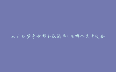 五开如梦奇谭哪个最简单(有哪个关卡适合新手玩家)