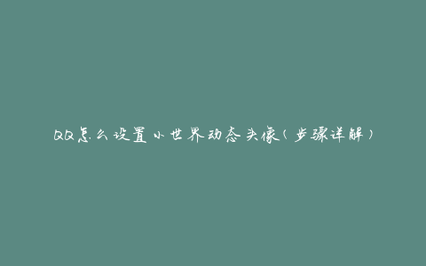 QQ怎么设置小世界动态头像(步骤详解)