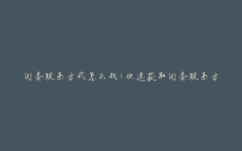 团委联系方式怎么找(快速获取团委联系方式的方法)