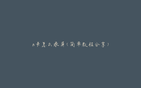 n卡怎么录屏(简单教程分享)