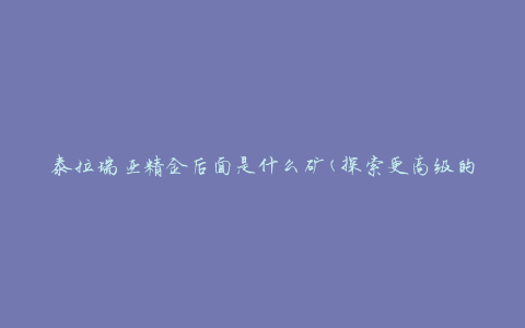 泰拉瑞亚精金后面是什么矿(探索更高级的矿藏)