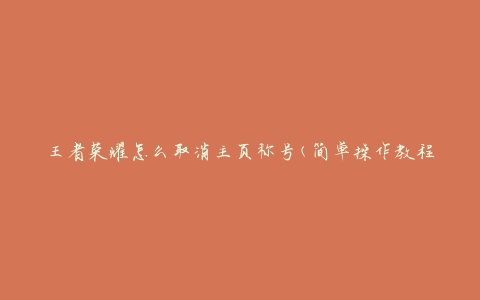 王者荣耀怎么取消主页称号(简单操作教程)