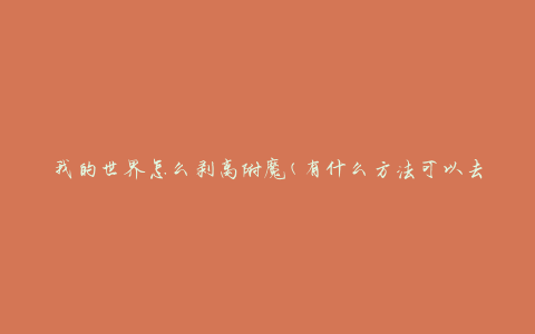 我的世界怎么剥离附魔(有什么方法可以去除附魔效果)