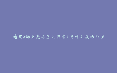 暗黑2佣兵光环怎么开启(有什么技巧和步骤吗)