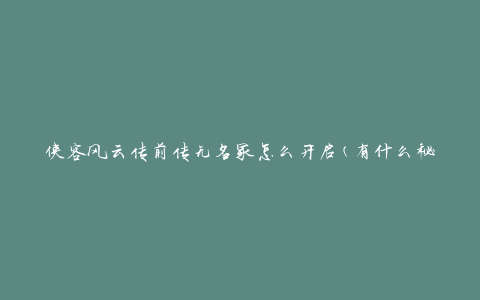 侠客风云传前传无名冢怎么开启(有什么秘籍或方法可以帮助你打开它)