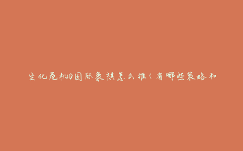 生化危机0国际象棋怎么推(有哪些策略和技巧)