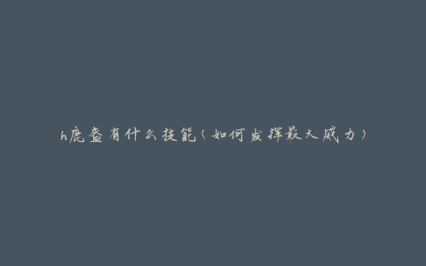 h鹿盔有什么技能(如何发挥最大威力)