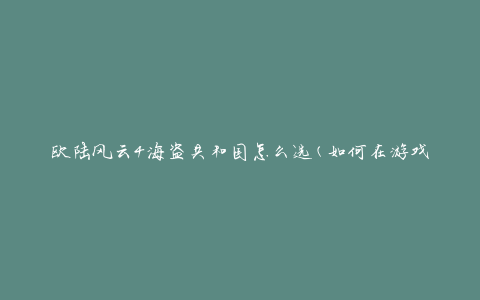 欧陆风云4海盗共和国怎么选(如何在游戏中选择海盗共和国)
